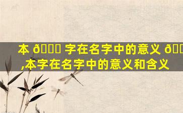 本 🍀 字在名字中的意义 🐼 ,本字在名字中的意义和含义